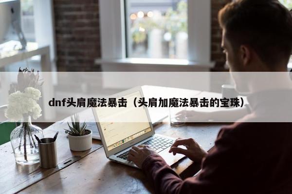 dnf头肩魔法暴击（头肩加魔法暴击的宝珠）
