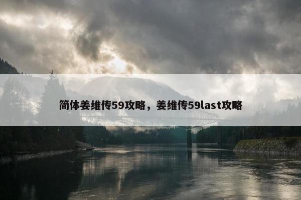 简体姜维传59攻略，姜维传59last攻略