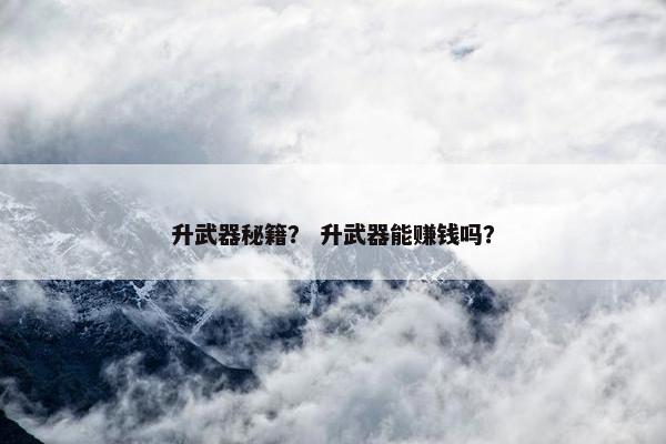 升武器秘籍？ 升武器能赚钱吗？