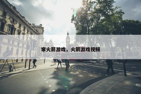 窜火箭游戏，火箭游戏视频