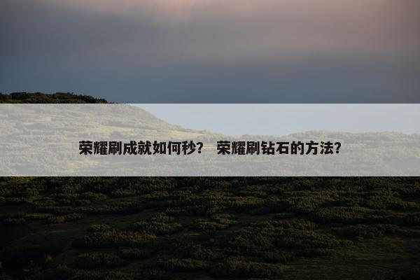 荣耀刷成就如何秒？ 荣耀刷钻石的方法？