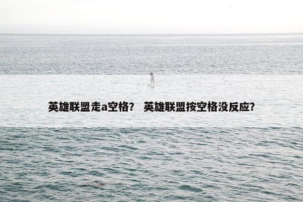 英雄联盟走a空格？ 英雄联盟按空格没反应？