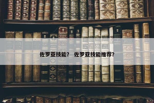 佐罗亚技能？ 佐罗亚技能推荐？