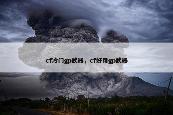 cf冷门gp武器，cf好用gp武器