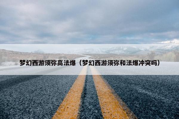 梦幻西游须弥高法爆（梦幻西游须弥和法爆冲突吗）