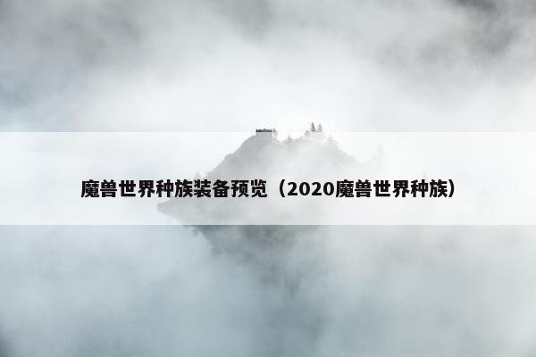 魔兽世界种族装备预览（2020魔兽世界种族）