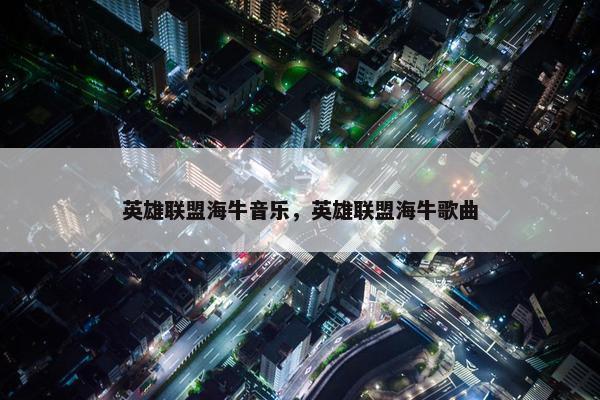 英雄联盟海牛音乐，英雄联盟海牛歌曲
