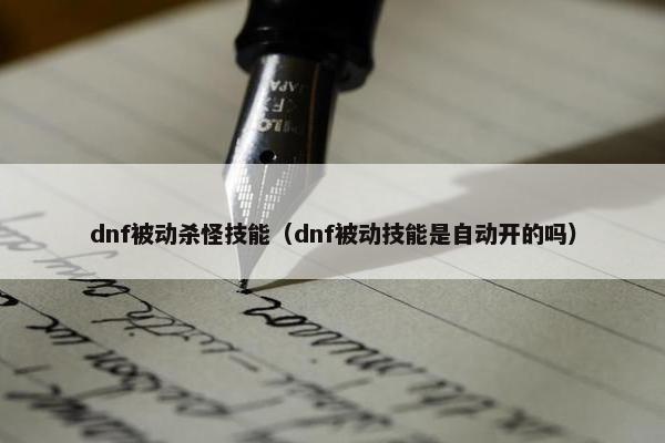 dnf被动杀怪技能（dnf被动技能是自动开的吗）