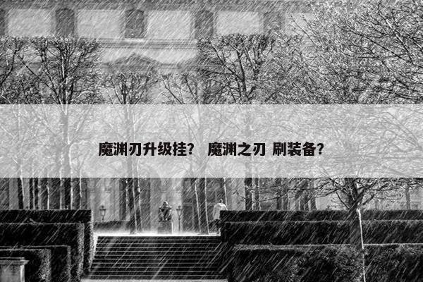 魔渊刃升级挂？ 魔渊之刃 刷装备？