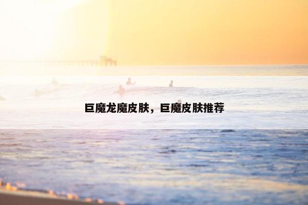 巨魔龙魔皮肤，巨魔皮肤推荐
