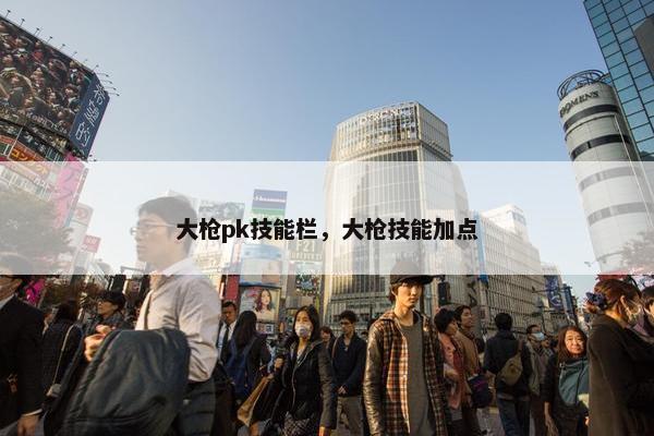 大枪pk技能栏，大枪技能加点