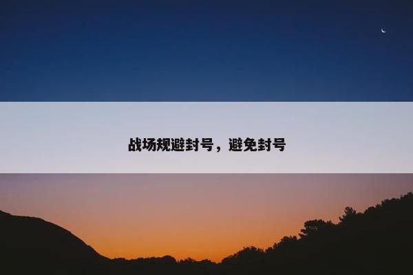 战场规避封号，避免封号