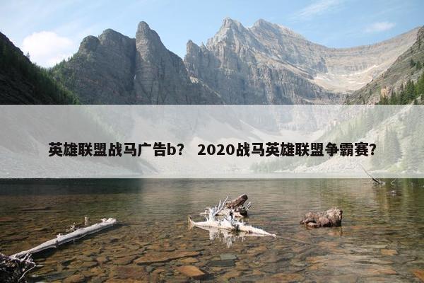 英雄联盟战马广告b？ 2020战马英雄联盟争霸赛？