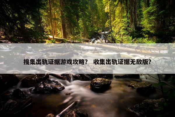 搜集出轨证据游戏攻略？ 收集出轨证据无敌版？