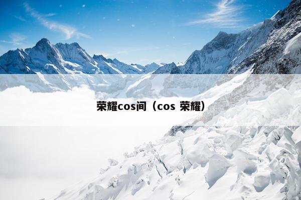 荣耀cos间（cos 荣耀）