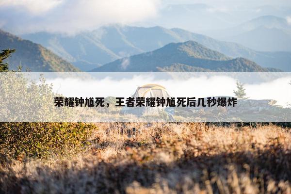 荣耀钟馗死，王者荣耀钟馗死后几秒爆炸