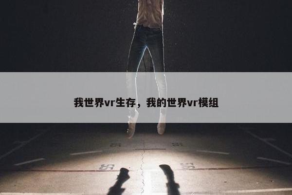 我世界vr生存，我的世界vr模组