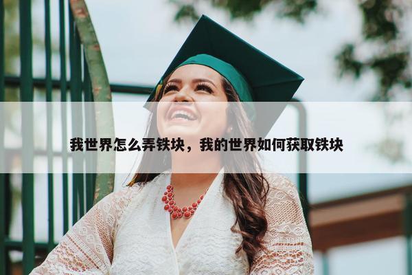 我世界怎么弄铁块，我的世界如何获取铁块