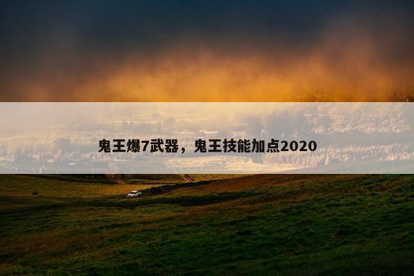 鬼王爆7武器，鬼王技能加点2020
