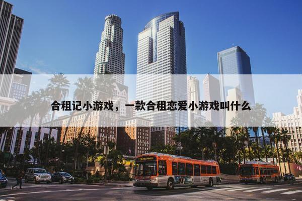 合租记小游戏，一款合租恋爱小游戏叫什么