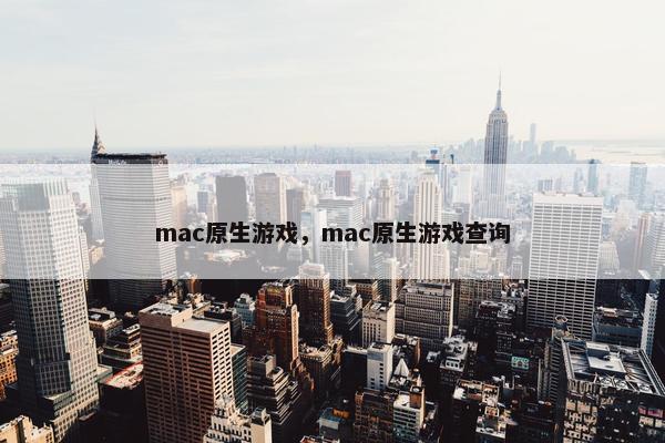 mac原生游戏，mac原生游戏查询