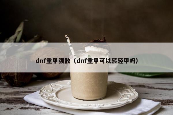 dnf重甲强散（dnf重甲可以转轻甲吗）