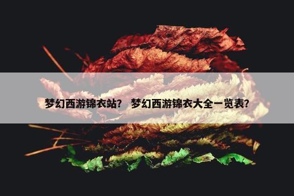 梦幻西游锦衣站？ 梦幻西游锦衣大全一览表？