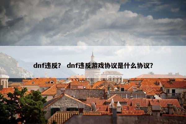 dnf违反？ dnf违反游戏协议是什么协议？