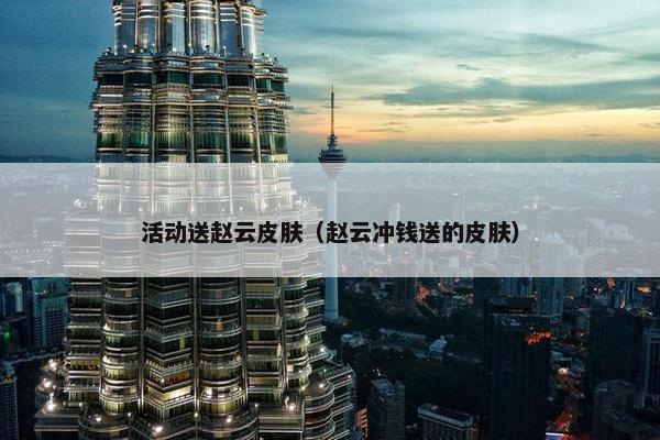 活动送赵云皮肤（赵云冲钱送的皮肤）