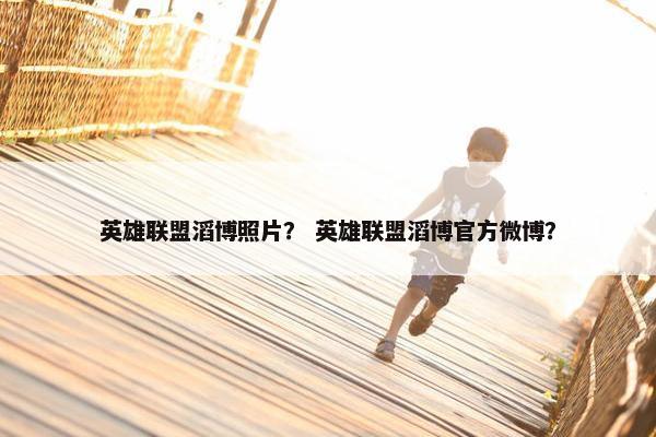 英雄联盟滔博照片？ 英雄联盟滔博官方微博？