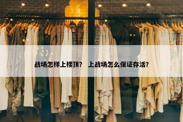 战场怎样上楼顶？ 上战场怎么保证存活？