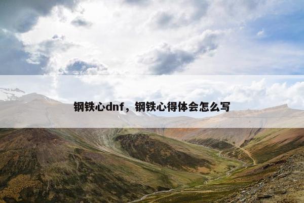 钢铁心dnf，钢铁心得体会怎么写