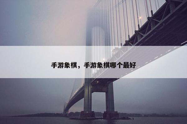 手游象棋，手游象棋哪个最好