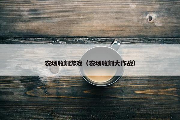 农场收割游戏（农场收割大作战）