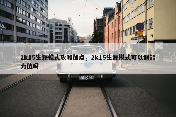 2k15生涯模式攻略加点，2k15生涯模式可以调能力值吗