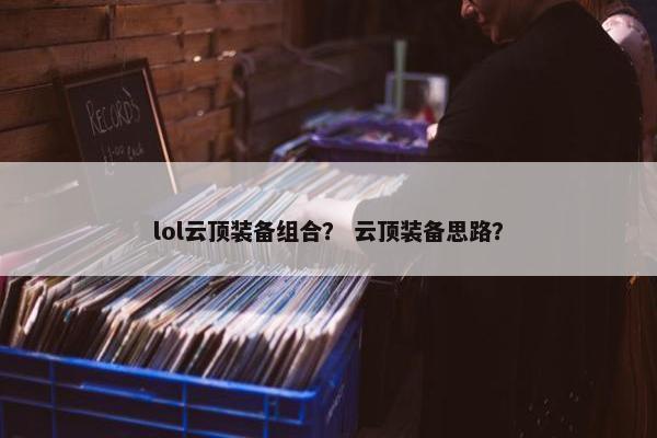 lol云顶装备组合？ 云顶装备思路？
