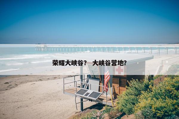 荣耀大峡谷？ 大峡谷营地？