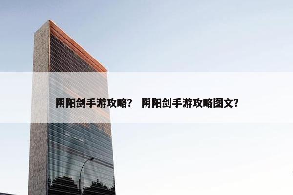 阴阳剑手游攻略？ 阴阳剑手游攻略图文？