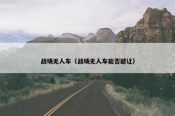 战场无人车（战场无人车能否避让）