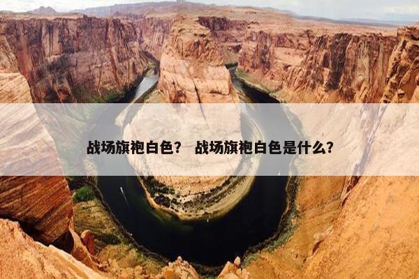 战场旗袍白色？ 战场旗袍白色是什么？