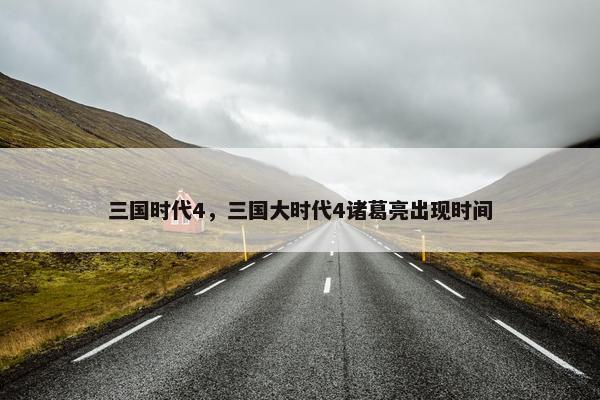 三国时代4，三国大时代4诸葛亮出现时间