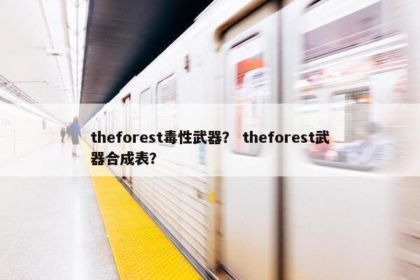 theforest毒性武器？ theforest武器合成表？
