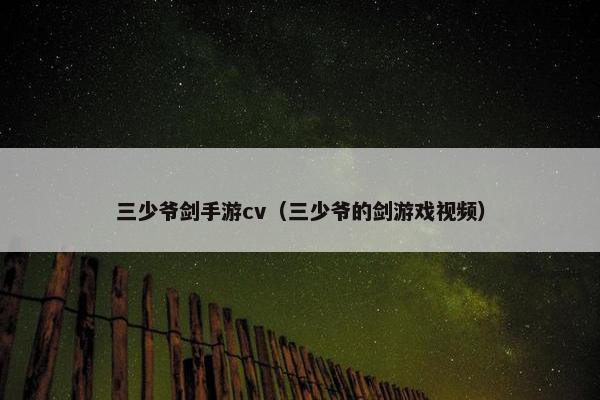 三少爷剑手游cv（三少爷的剑游戏视频）