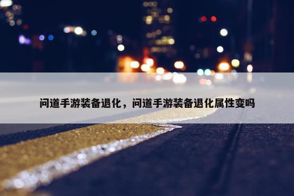 问道手游装备退化，问道手游装备退化属性变吗