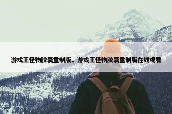 游戏王怪物胶囊重制版，游戏王怪物胶囊重制版在线观看