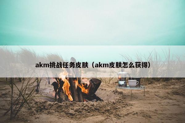 akm挑战任务皮肤（akm皮肤怎么获得）
