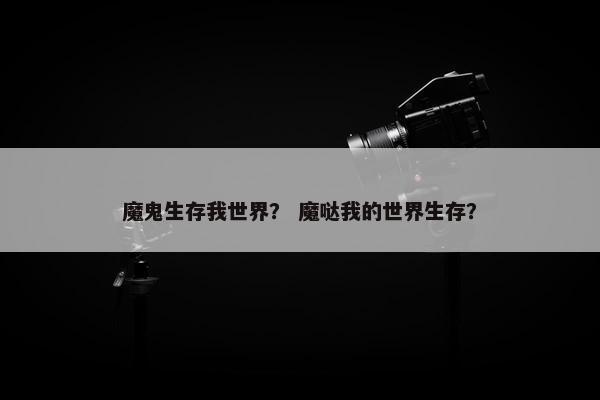 魔鬼生存我世界？ 魔哒我的世界生存？