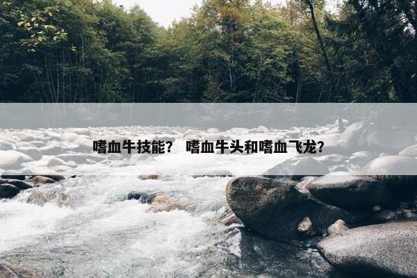 嗜血牛技能？ 嗜血牛头和嗜血飞龙？