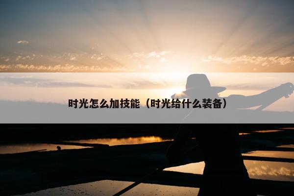 时光怎么加技能（时光给什么装备）
