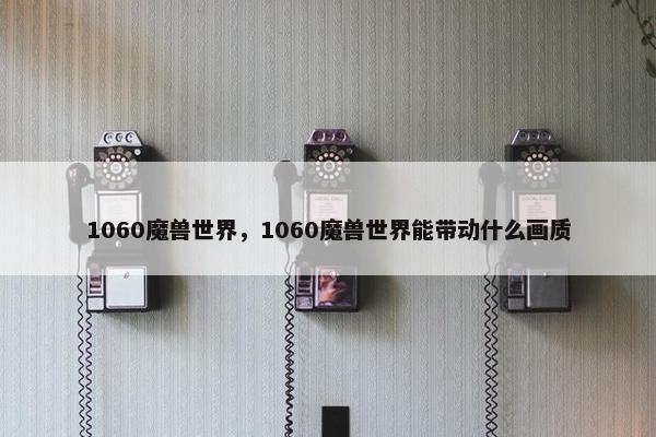 1060魔兽世界，1060魔兽世界能带动什么画质